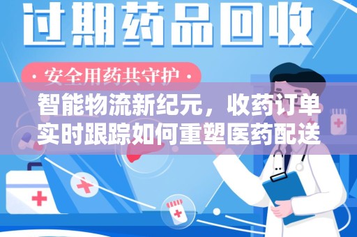 济南智能物流新纪元，收药订单实时跟踪如何重塑医药配送体验