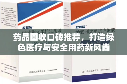 济南药品回收口碑推荐，打造绿色医疗与安全用药新风尚