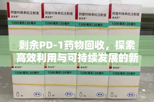 济南剩余PD-1药物回收，探索高效利用与可持续发展的新路径