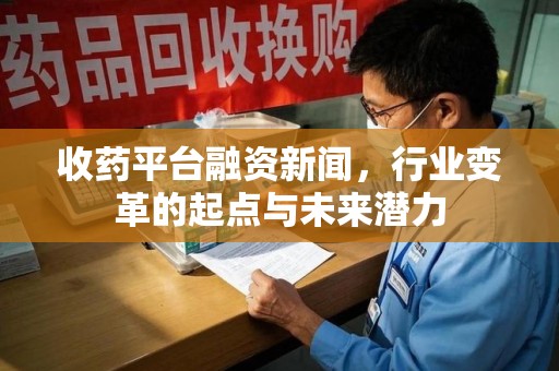济南收药平台融资新闻，行业变革的起点与未来潜力