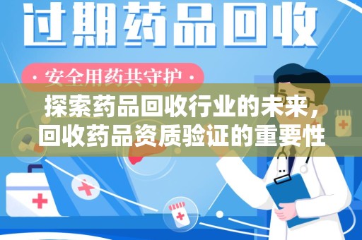 济南探索药品回收行业的未来，回收药品资质验证的重要性与挑战