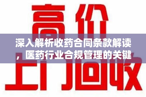 济南深入解析收药合同条款解读，医药行业合规管理的关键