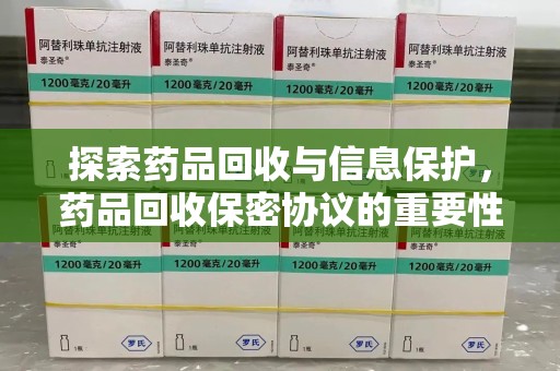 济南探索药品回收与信息保护，药品回收保密协议的重要性及实践路径