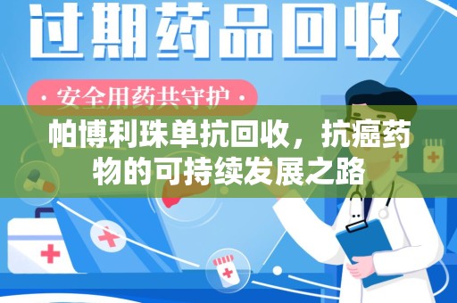 济南帕博利珠单抗回收，抗癌药物的可持续发展之路