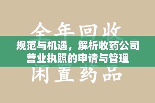 济南规范与机遇，解析收药公司营业执照的申请与管理