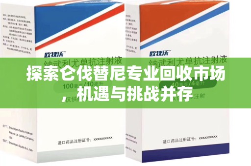 济南探索仑伐替尼专业回收市场，机遇与挑战并存