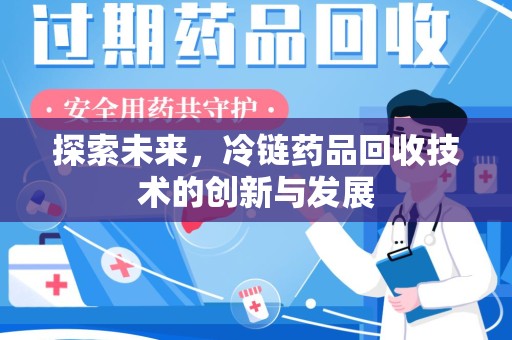 济南探索未来，冷链药品回收技术的创新与发展