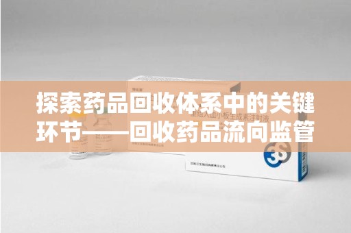 济南探索药品回收体系中的关键环节——回收药品流向监管的重要性