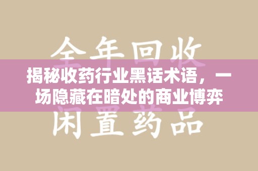 济南揭秘收药行业黑话术语，一场隐藏在暗处的商业博弈