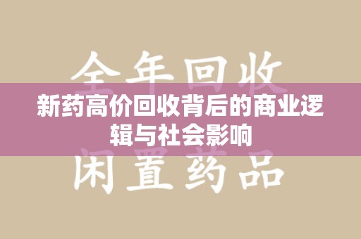 济南新药高价回收背后的商业逻辑与社会影响