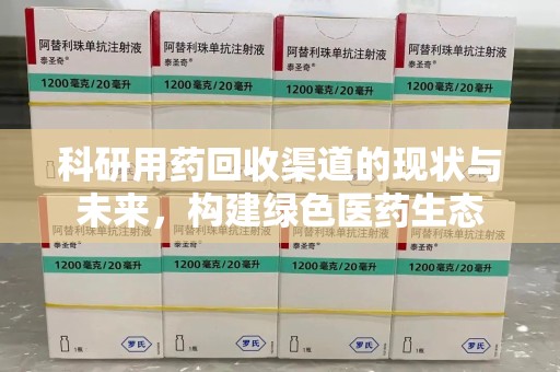 济南科研用药回收渠道的现状与未来，构建绿色医药生态