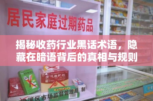 济南揭秘收药行业黑话术语，隐藏在暗语背后的真相与规则