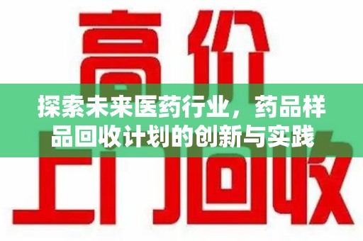 济南探索未来医药行业，药品样品回收计划的创新与实践