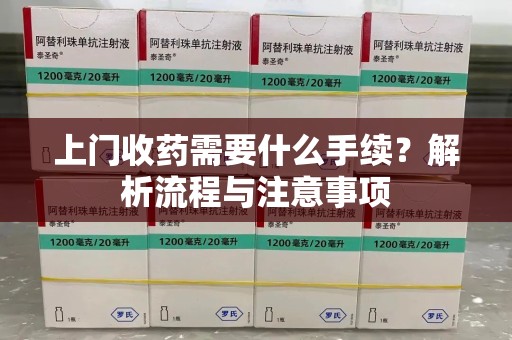 济南上门收药需要什么手续？解析流程与注意事项