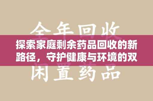 济南探索家庭剩余药品回收的新路径，守护健康与环境的双赢策略