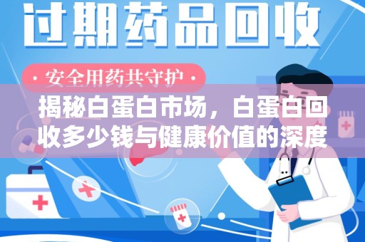 济南揭秘白蛋白市场，白蛋白回收多少钱与健康价值的深度探讨