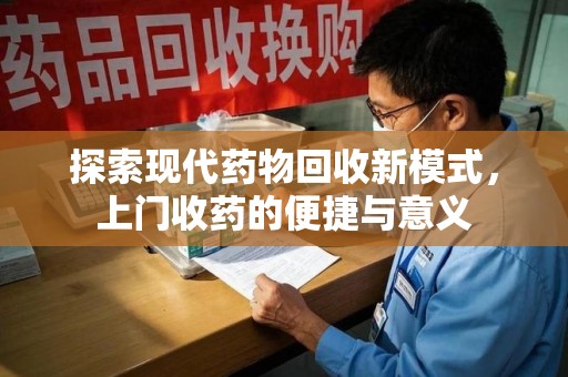 济南探索现代药物回收新模式，上门收药的便捷与意义