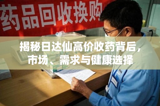 济南揭秘日达仙高价收药背后，市场、需求与健康选择