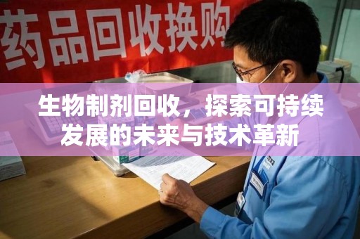济南生物制剂回收，探索可持续发展的未来与技术革新