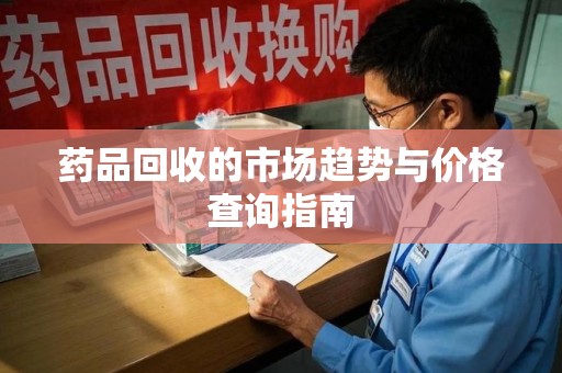 济南药品回收的市场趋势与价格查询指南