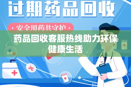 济南药品回收客服热线助力环保健康生活