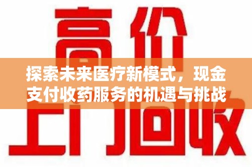 济南探索未来医疗新模式，现金支付收药服务的机遇与挑战