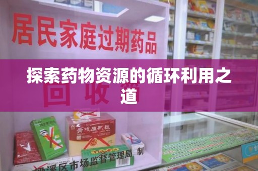 济南探索药物资源的循环利用之道