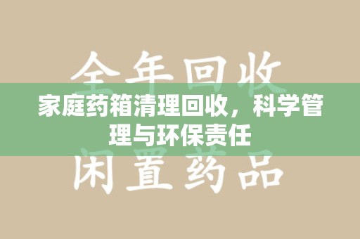 济南家庭药箱清理回收，科学管理与环保责任