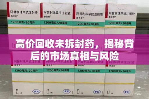 济南高价回收未拆封药，揭秘背后的市场真相与风险