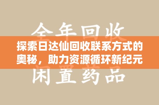 济南探索日达仙回收联系方式的奥秘，助力资源循环新纪元