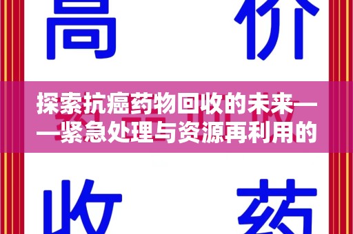 济南探索抗癌药物回收的未来——紧急处理与资源再利用的新篇章