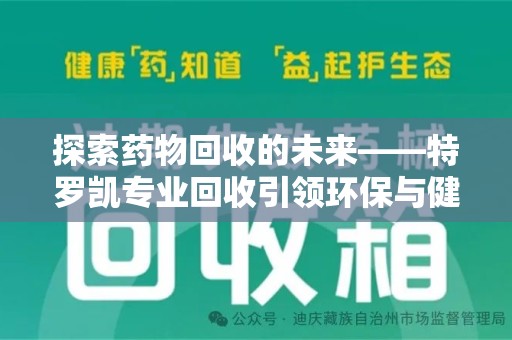 济南探索药物回收的未来——特罗凯专业回收引领环保与健康的双重革新