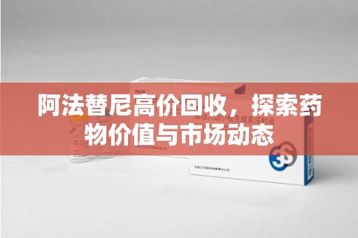 济南阿法替尼高价回收，探索药物价值与市场动态