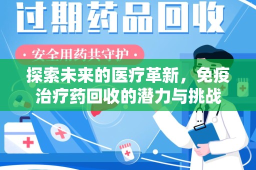 济南探索未来的医疗革新，免疫治疗药回收的潜力与挑战