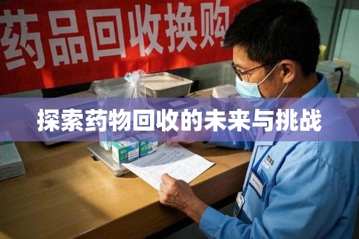 济南探索药物回收的未来与挑战