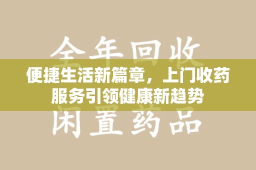 济南便捷生活新篇章，上门收药服务引领健康新趋势