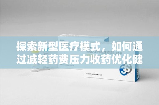 济南探索新型医疗模式，如何通过减轻药费压力收药优化健康保障体系