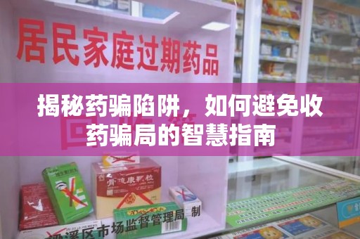 济南揭秘药骗陷阱，如何避免收药骗局的智慧指南