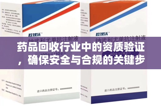 济南药品回收行业中的资质验证，确保安全与合规的关键步骤