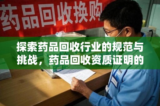 济南探索药品回收行业的规范与挑战，药品回收资质证明的重要性