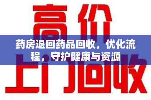 济南药房退回药品回收，优化流程，守护健康与资源