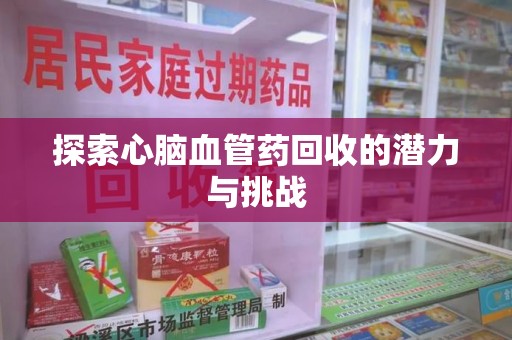 济南探索心脑血管药回收的潜力与挑战
