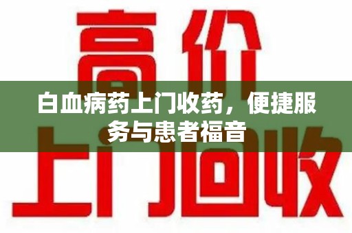 济南白血病药上门收药，便捷服务与患者福音