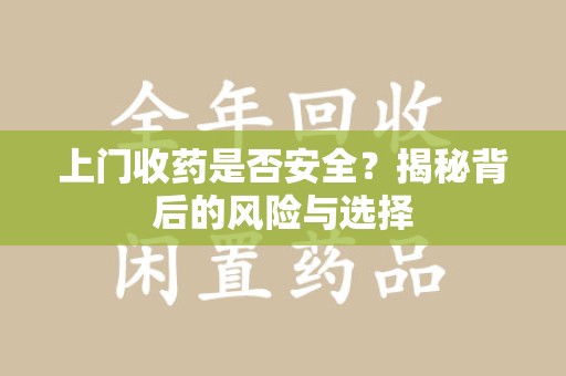 济南上门收药是否安全？揭秘背后的风险与选择