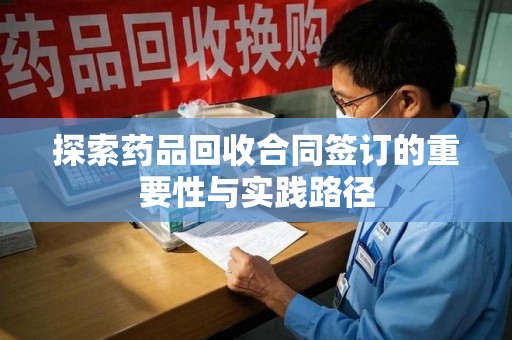 济南探索药品回收合同签订的重要性与实践路径
