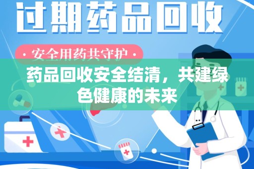 济南药品回收安全结清，共建绿色健康的未来