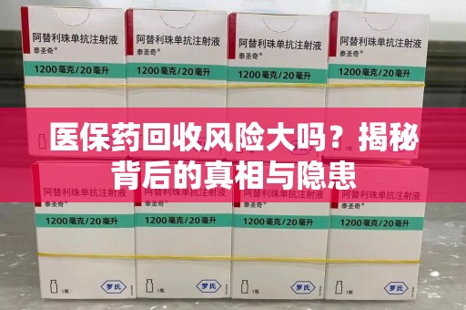 济南医保药回收风险大吗？揭秘背后的真相与隐患