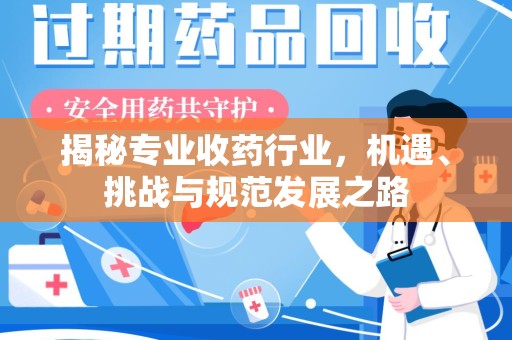 济南揭秘专业收药行业，机遇、挑战与规范发展之路