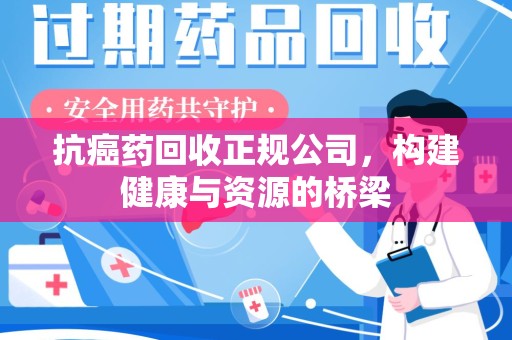济南抗癌药回收正规公司，构建健康与资源的桥梁