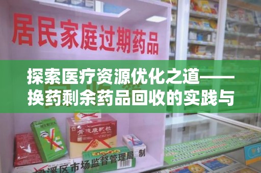 济南探索医疗资源优化之道——换药剩余药品回收的实践与思考